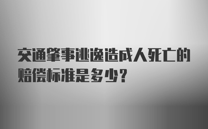 交通肇事逃逸造成人死亡的赔偿标准是多少?