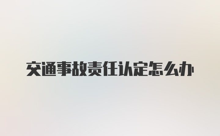 交通事故责任认定怎么办