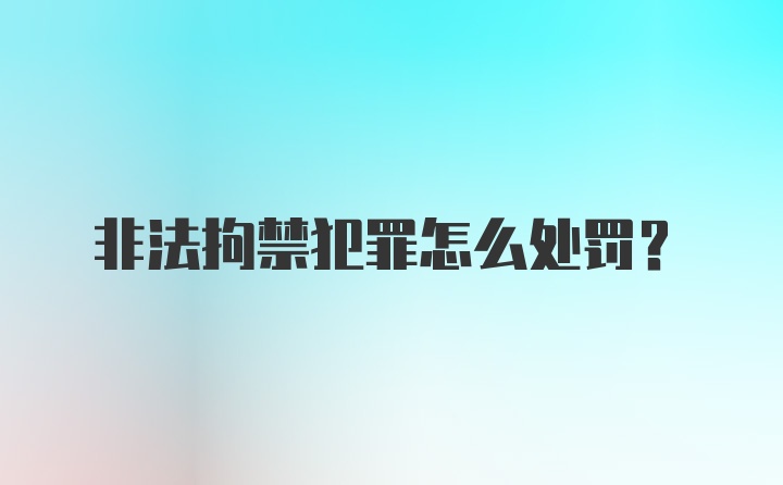 非法拘禁犯罪怎么处罚？