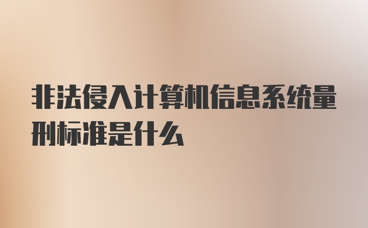 非法侵入计算机信息系统量刑标准是什么