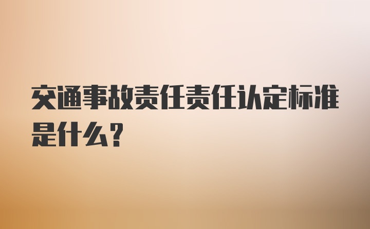 交通事故责任责任认定标准是什么?