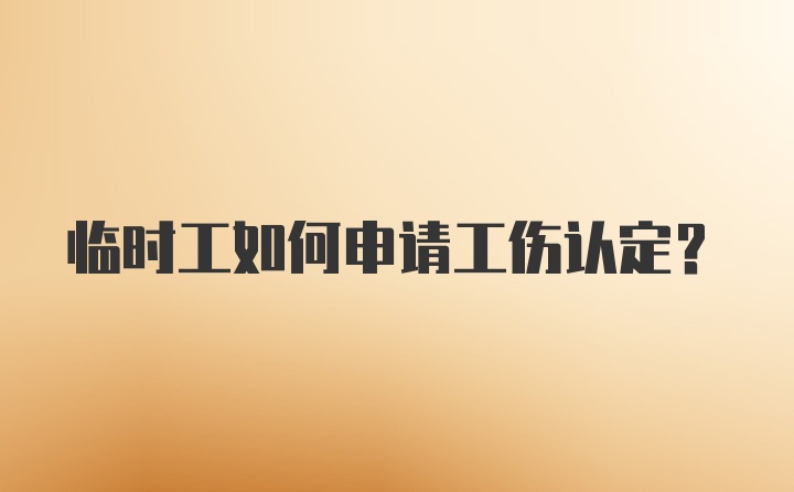 临时工如何申请工伤认定？