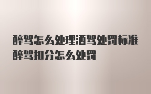 醉驾怎么处理酒驾处罚标准醉驾扣分怎么处罚