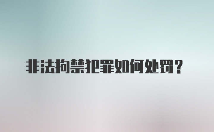 非法拘禁犯罪如何处罚？