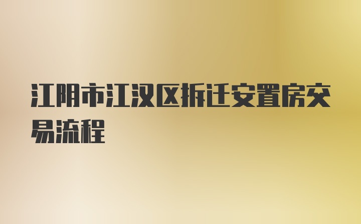 江阴市江汉区拆迁安置房交易流程