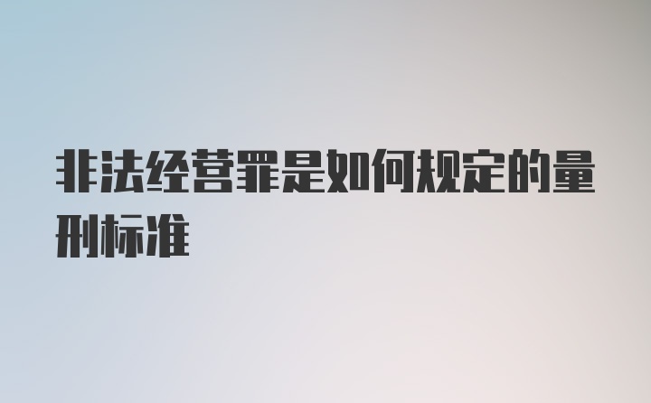 非法经营罪是如何规定的量刑标准