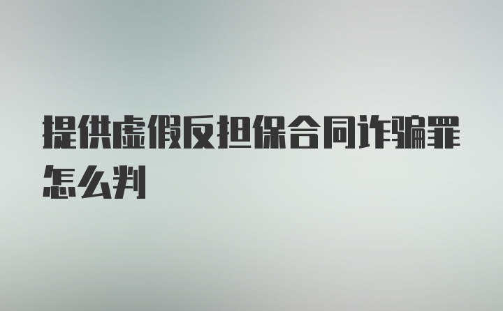 提供虚假反担保合同诈骗罪怎么判