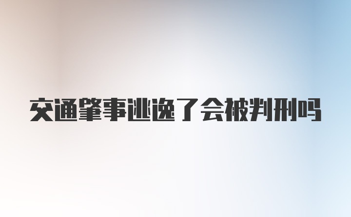 交通肇事逃逸了会被判刑吗