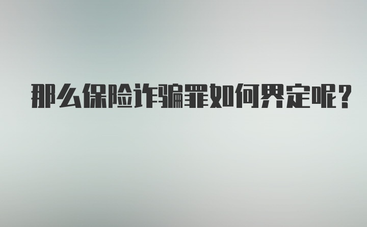 那么保险诈骗罪如何界定呢？