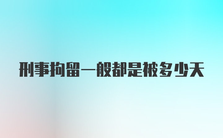 刑事拘留一般都是被多少天