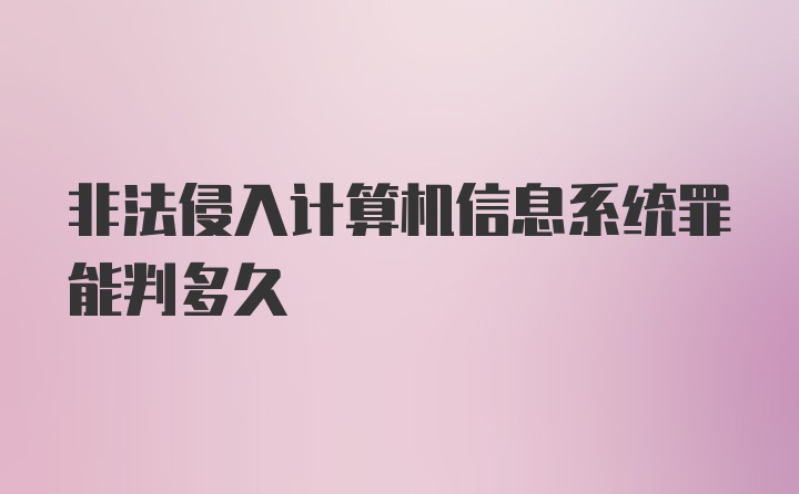 非法侵入计算机信息系统罪能判多久