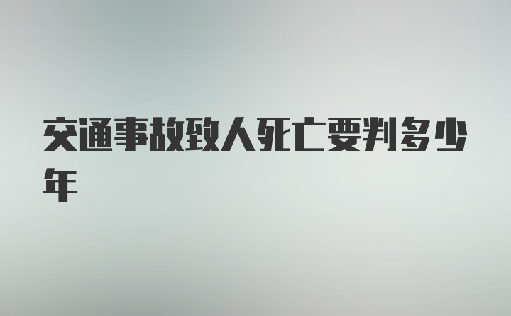 交通事故致人死亡要判多少年