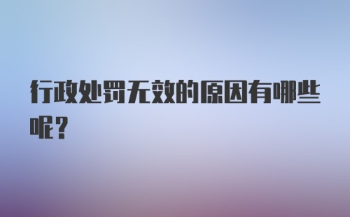 行政处罚无效的原因有哪些呢？