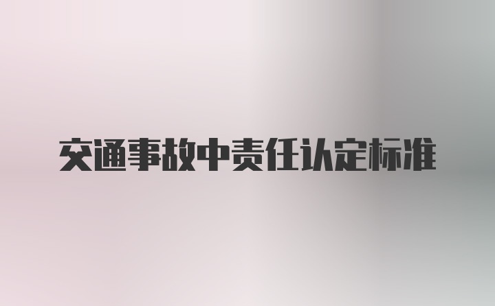 交通事故中责任认定标准