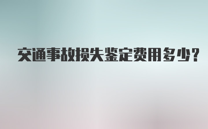 交通事故损失鉴定费用多少？