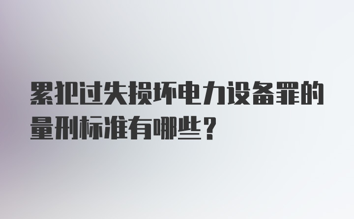 累犯过失损坏电力设备罪的量刑标准有哪些？