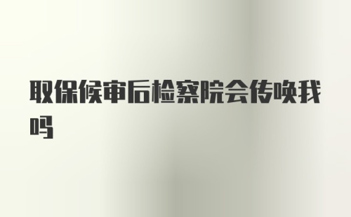 取保候审后检察院会传唤我吗