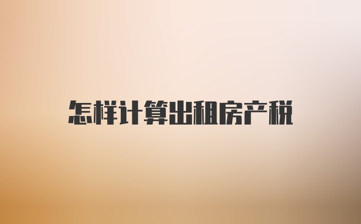 怎样计算出租房产税