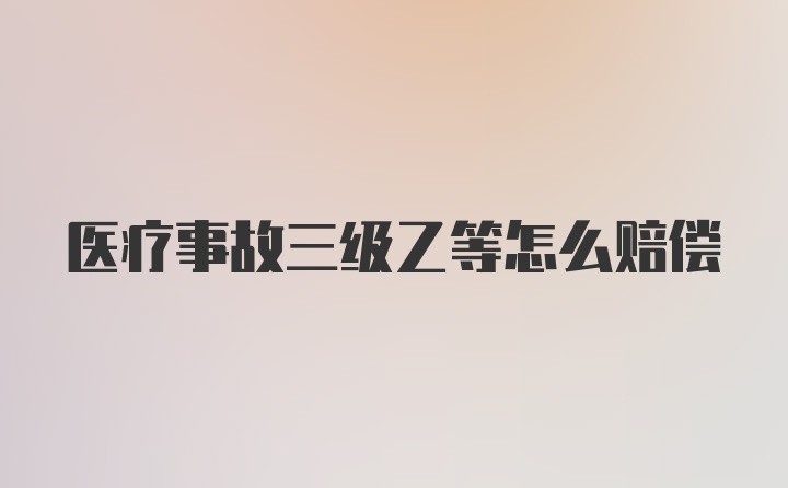 医疗事故三级乙等怎么赔偿