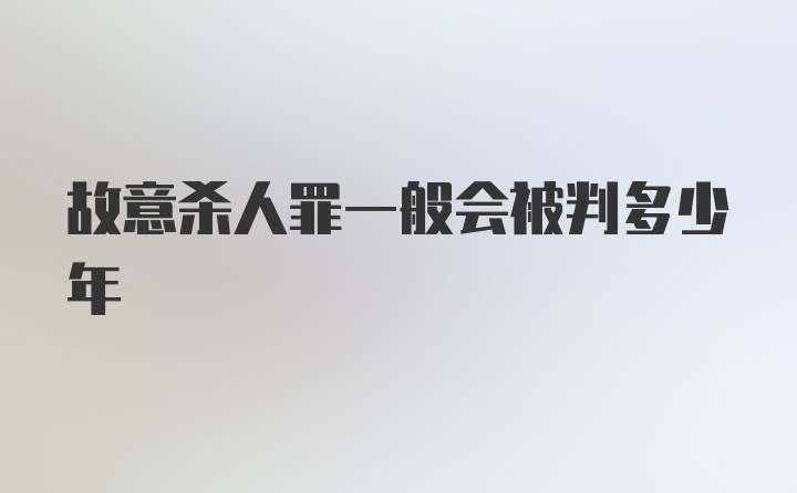 故意杀人罪一般会被判多少年