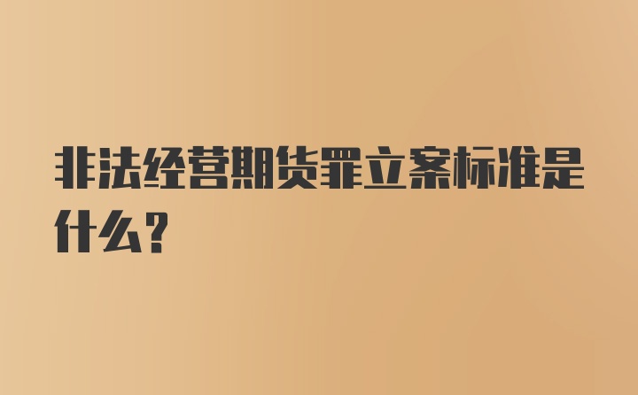 非法经营期货罪立案标准是什么？