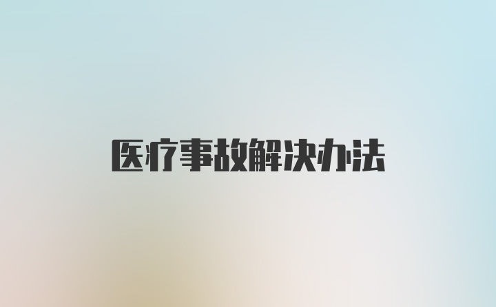 医疗事故解决办法