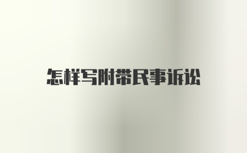 怎样写附带民事诉讼