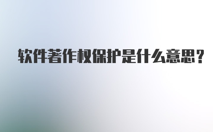 软件著作权保护是什么意思？