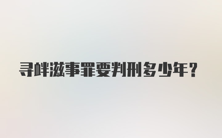 寻衅滋事罪要判刑多少年？