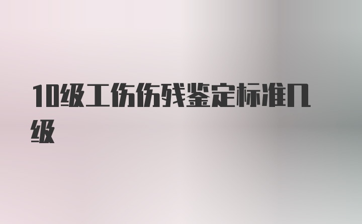 10级工伤伤残鉴定标准几级