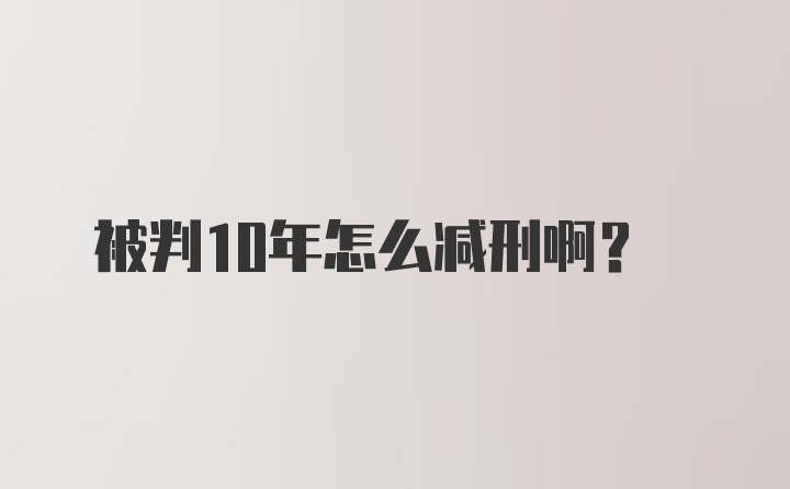 被判10年怎么减刑啊?