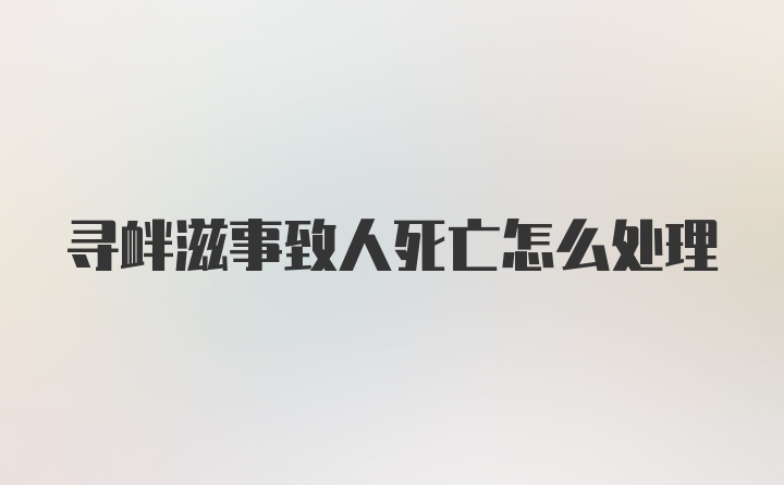 寻衅滋事致人死亡怎么处理