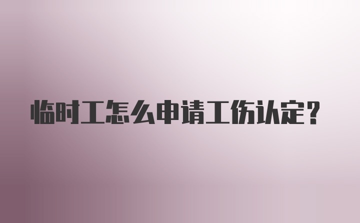 临时工怎么申请工伤认定？