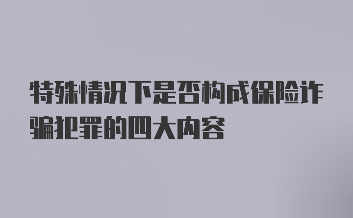 特殊情况下是否构成保险诈骗犯罪的四大内容