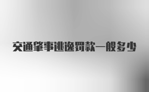 交通肇事逃逸罚款一般多少