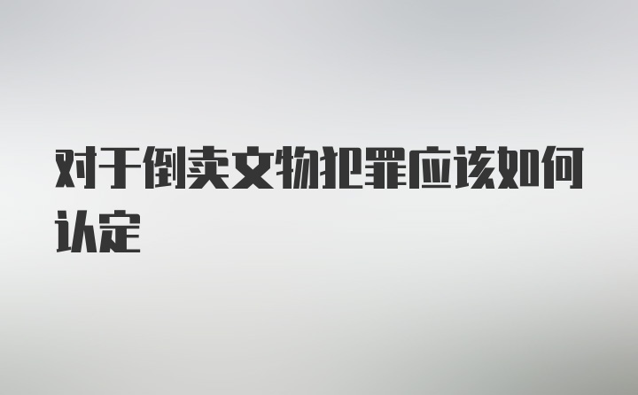 对于倒卖文物犯罪应该如何认定