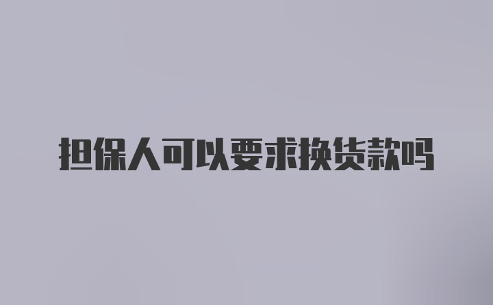 担保人可以要求换货款吗