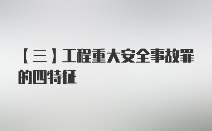 【三】工程重大安全事故罪的四特征