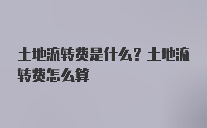 土地流转费是什么？土地流转费怎么算