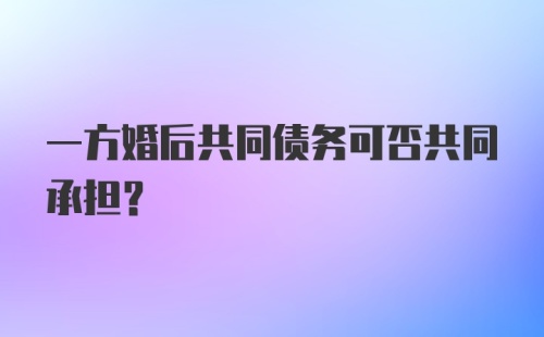 一方婚后共同债务可否共同承担？