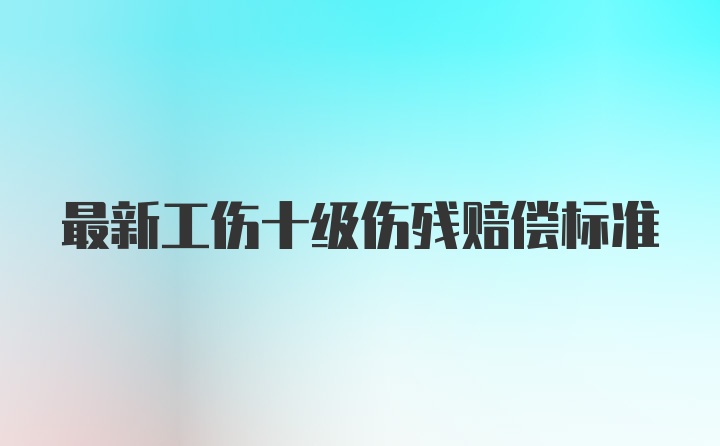 最新工伤十级伤残赔偿标准