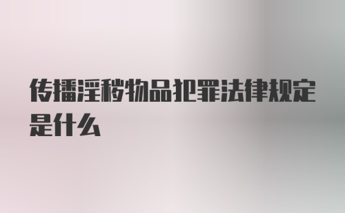 传播淫秽物品犯罪法律规定是什么