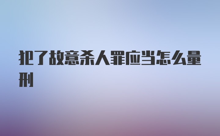 犯了故意杀人罪应当怎么量刑