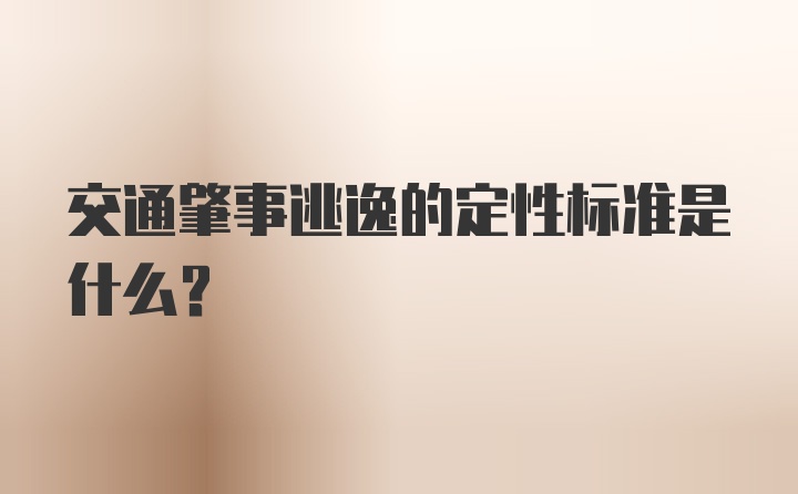 交通肇事逃逸的定性标准是什么？