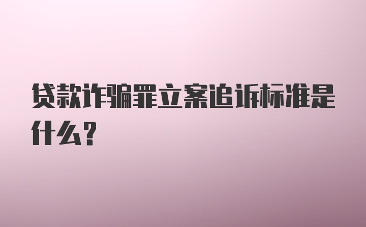 贷款诈骗罪立案追诉标准是什么？