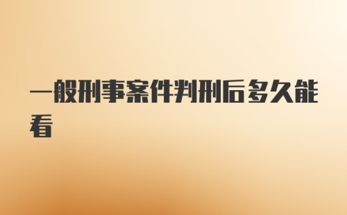 一般刑事案件判刑后多久能看