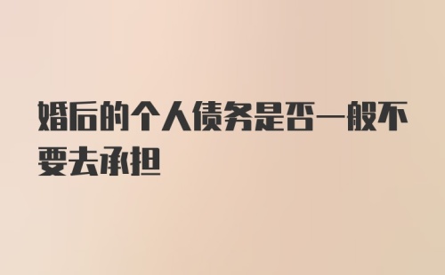 婚后的个人债务是否一般不要去承担