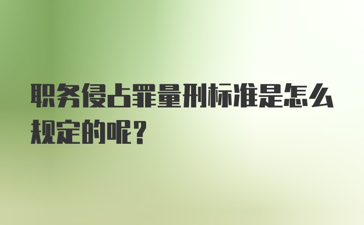 职务侵占罪量刑标准是怎么规定的呢？