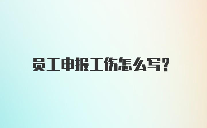 员工申报工伤怎么写?