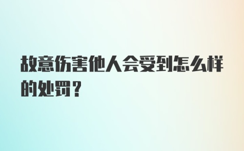 故意伤害他人会受到怎么样的处罚?